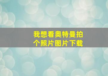 我想看奥特曼拍个照片图片下载