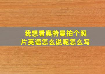 我想看奥特曼拍个照片英语怎么说呢怎么写