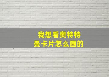 我想看奥特特曼卡片怎么画的