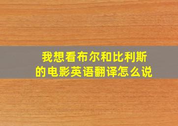 我想看布尔和比利斯的电影英语翻译怎么说