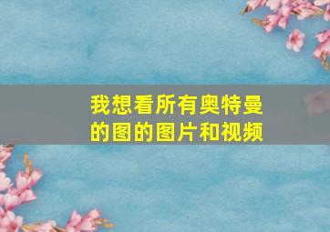 我想看所有奥特曼的图的图片和视频