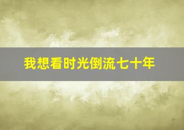 我想看时光倒流七十年