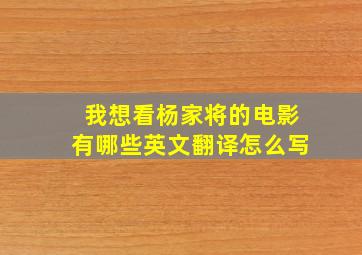 我想看杨家将的电影有哪些英文翻译怎么写