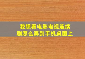 我想看电影电视连续剧怎么弄到手机桌面上