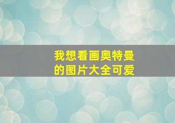 我想看画奥特曼的图片大全可爱