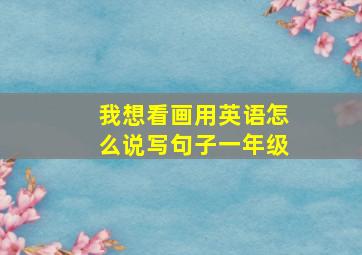 我想看画用英语怎么说写句子一年级