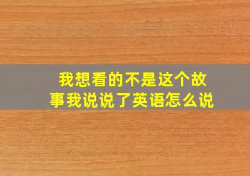 我想看的不是这个故事我说说了英语怎么说