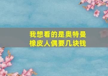 我想看的是奥特曼橡皮人偶要几块钱