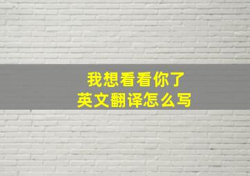 我想看看你了英文翻译怎么写