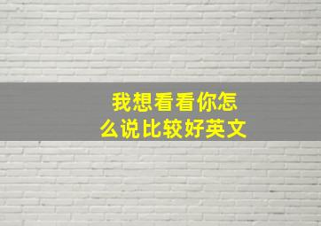 我想看看你怎么说比较好英文