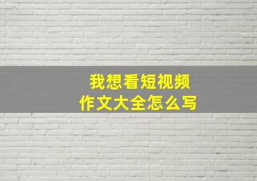 我想看短视频作文大全怎么写