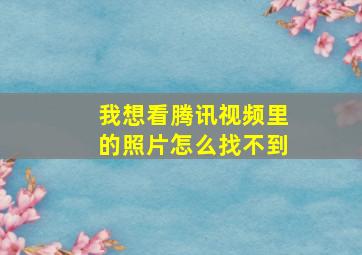 我想看腾讯视频里的照片怎么找不到