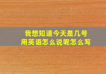 我想知道今天是几号用英语怎么说呢怎么写