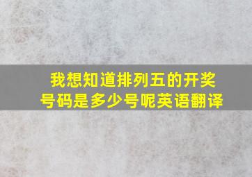 我想知道排列五的开奖号码是多少号呢英语翻译