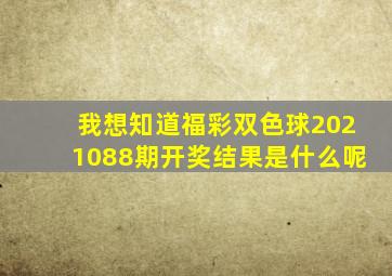 我想知道福彩双色球2021088期开奖结果是什么呢