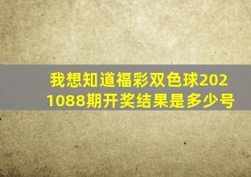 我想知道福彩双色球2021088期开奖结果是多少号