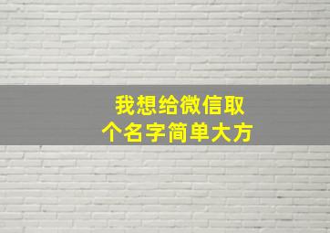 我想给微信取个名字简单大方