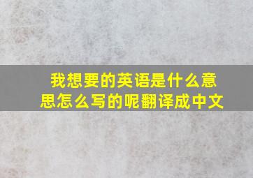 我想要的英语是什么意思怎么写的呢翻译成中文