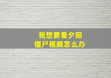 我想要看夕阳僵尸视频怎么办