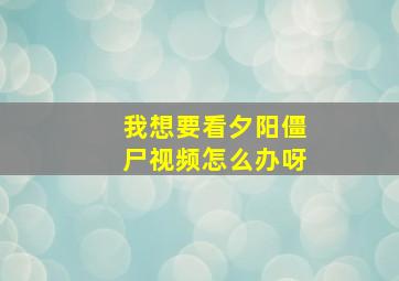 我想要看夕阳僵尸视频怎么办呀