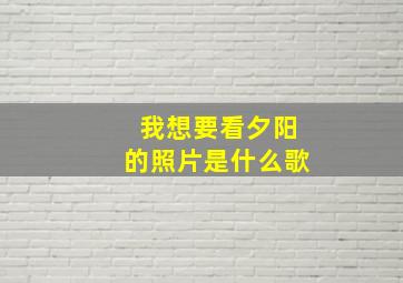 我想要看夕阳的照片是什么歌