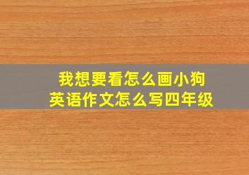 我想要看怎么画小狗英语作文怎么写四年级