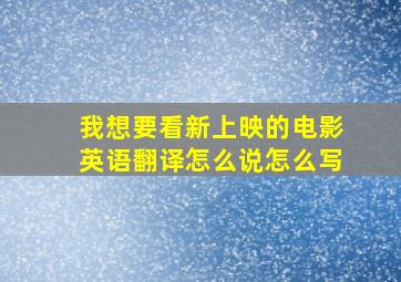 我想要看新上映的电影英语翻译怎么说怎么写