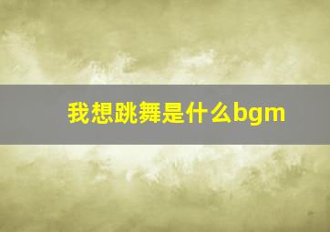 我想跳舞是什么bgm