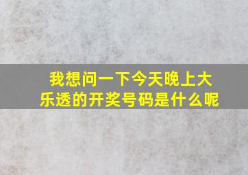 我想问一下今天晚上大乐透的开奖号码是什么呢