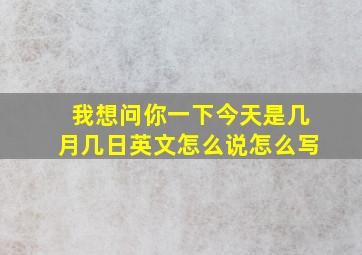 我想问你一下今天是几月几日英文怎么说怎么写