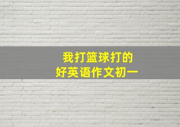 我打篮球打的好英语作文初一