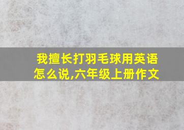 我擅长打羽毛球用英语怎么说,六年级上册作文