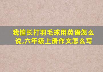 我擅长打羽毛球用英语怎么说,六年级上册作文怎么写