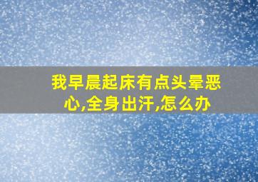 我早晨起床有点头晕恶心,全身出汗,怎么办