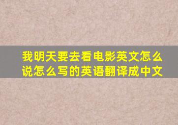 我明天要去看电影英文怎么说怎么写的英语翻译成中文