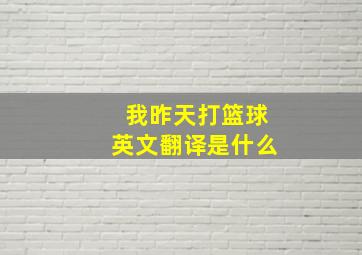 我昨天打篮球英文翻译是什么