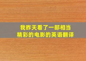 我昨天看了一部相当精彩的电影的英语翻译