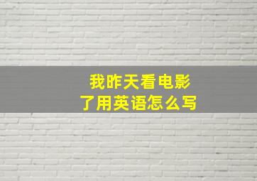 我昨天看电影了用英语怎么写