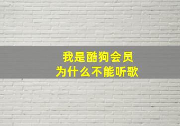 我是酷狗会员为什么不能听歌