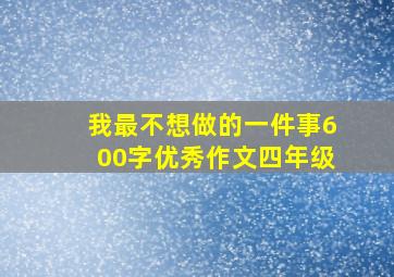 我最不想做的一件事600字优秀作文四年级