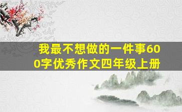 我最不想做的一件事600字优秀作文四年级上册