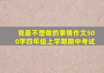 我最不想做的事情作文500字四年级上学期期中考试