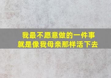 我最不愿意做的一件事就是像我母亲那样活下去