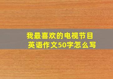 我最喜欢的电视节目英语作文50字怎么写