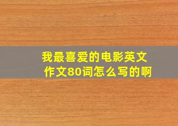 我最喜爱的电影英文作文80词怎么写的啊