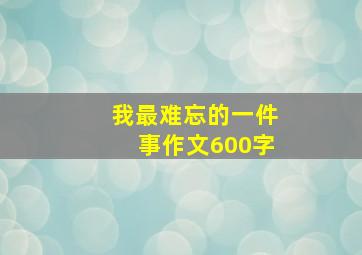 我最难忘的一件事作文600字