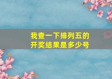 我查一下排列五的开奖结果是多少号