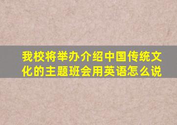 我校将举办介绍中国传统文化的主题班会用英语怎么说