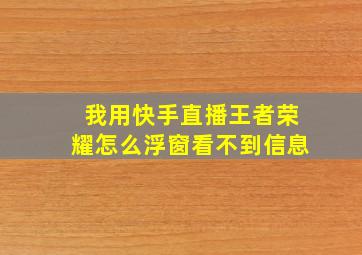 我用快手直播王者荣耀怎么浮窗看不到信息