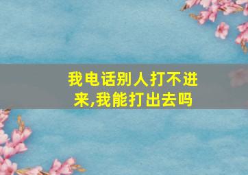 我电话别人打不进来,我能打出去吗